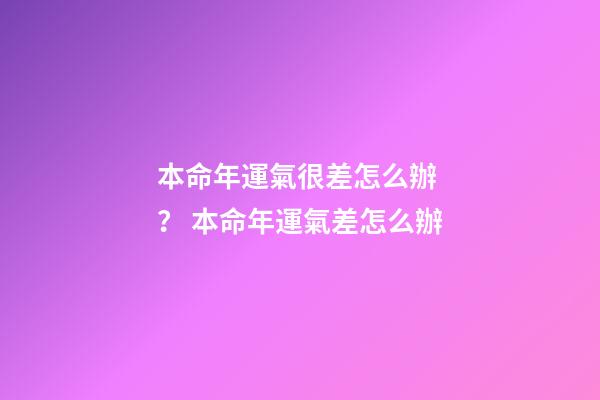 本命年運氣很差怎么辦？ 本命年運氣差怎么辦